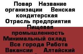 Повар › Название организации ­ "Венская кондитерская" › Отрасль предприятия ­ Пищевая промышленность › Минимальный оклад ­ 1 - Все города Работа » Вакансии   . Алтайский край,Алейск г.